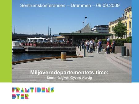 Miljøverndepartementets time: Seniorrådgiver Øyvind Aarvig Sentrumskonferansen – Drammen – 09.09.2009.