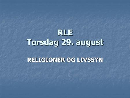 RLE Torsdag 29. august RELIGIONER OG LIVSSYN.