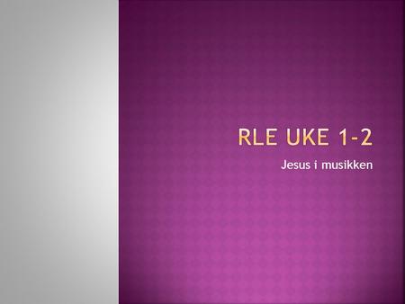 RLE UKE 1-2 Jesus i musikken.