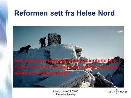 Arbeidsmøte 29.03.05 Ragnhild Sandøy 1 Reformen sett fra Helse Nord Har reformen bidradd til at pasientene blir i bedre stand til å mestre sin sykdom og.