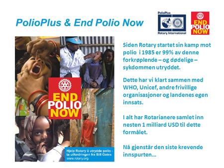 PolioPlus & End Polio Now Siden Rotary startet sin kamp mot polio i 1985 er 99% av denne forkrøplende – og dødelige – sykdommen utryddet. Dette har vi.