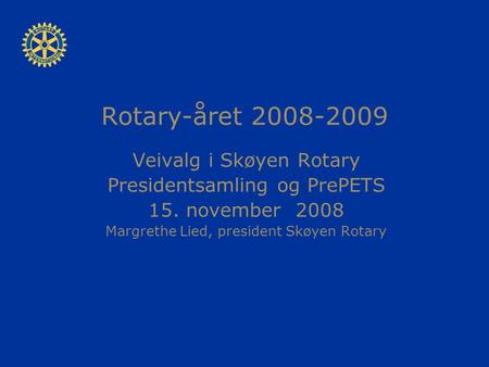 Rotary-året 2008-2009 Veivalg i Skøyen Rotary Presidentsamling og PrePETS 15. november 2008 Margrethe Lied, president Skøyen Rotary.