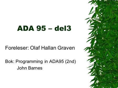 ADA 95 – del3 Foreleser: Olaf Hallan Graven Bok: Programming in ADA95 (2nd) John Barnes.