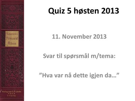 Quiz 5 høsten 2013 11. November 2013 Svar til spørsmål m/tema: ”Hva var nå dette igjen da…”