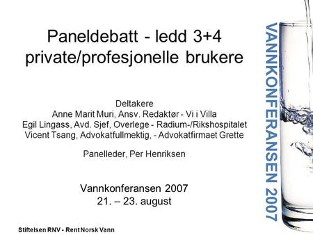 Stiftelsen RNV - Rent Norsk Vann Paneldebatt - ledd 3+4 private/profesjonelle brukere Deltakere Anne Marit Muri, Ansv. Redaktør - Vi i Villa Egil Lingass,