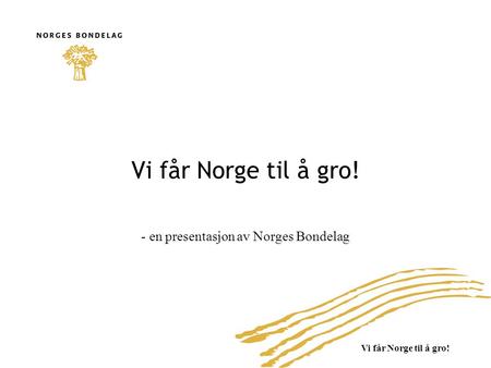 Vi får Norge til å gro! - en presentasjon av Norges Bondelag.