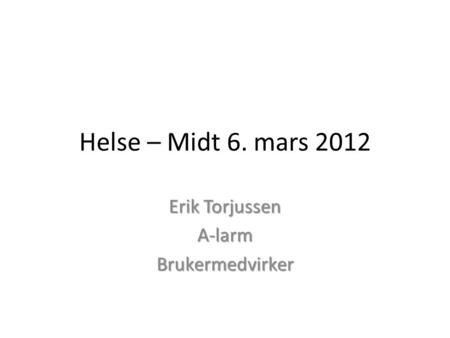 Helse – Midt 6. mars 2012 Erik Torjussen A-larmBrukermedvirker.