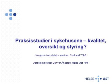Praksisstudier i sykehusene – kvalitet, oversikt og styring? Norgesuniversitetet – seminar Svalbard 2006 v/prosjektdirektør Gunvor Ånestad, Helse Øst RHF.