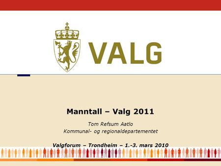 1 Tom Refsum Aatlo Kommunal- og regionaldepartementet Valgforum – Trondheim – 1.-3. mars 2010 Manntall – Valg 2011.