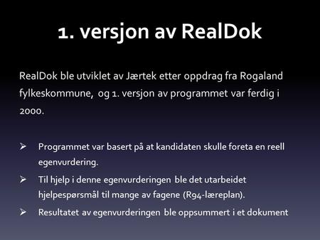 1. versjon av RealDok RealDok ble utviklet av Jærtek etter oppdrag fra Rogaland fylkeskommune, og 1. versjon av programmet var ferdig i 2000. Programmet.