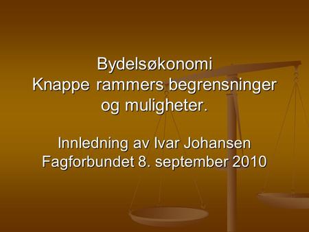 Bydelsøkonomi Knappe rammers begrensninger og muligheter. Innledning av Ivar Johansen Fagforbundet 8. september 2010.