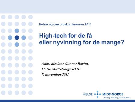 Helse- og omsorgskonferansen 2011 High-tech for de få eller nyvinning for de mange? Adm. direktør Gunnar Bovim, Helse Midt-Norge RHF 7. november 2011.