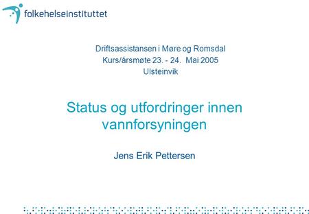 Status og utfordringer innen vannforsyningen Jens Erik Pettersen Driftsassistansen i Møre og Romsdal Kurs/årsmøte 23. - 24. Mai 2005 Ulsteinvik.