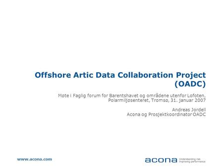 Www.acona.com Offshore Artic Data Collaboration Project (OADC) Møte i Faglig forum for Barentshavet og områdene utenfor Lofoten, Polarmiljøsenteret, Tromsø,