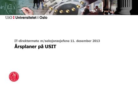 IT-direktørmøte m/seksjonssjefene 11. desember 2013 Årsplaner på USIT.