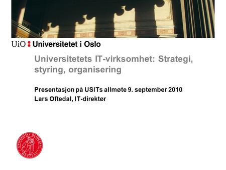 Universitetets IT-virksomhet: Strategi, styring, organisering Presentasjon på USITs allmøte 9. september 2010 Lars Oftedal, IT-direktør.