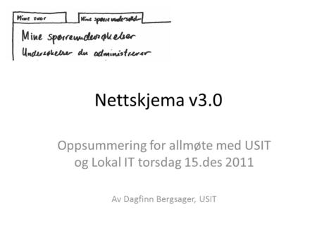 Nettskjema v3.0 Oppsummering for allmøte med USIT og Lokal IT torsdag 15.des 2011 Av Dagfinn Bergsager, USIT.