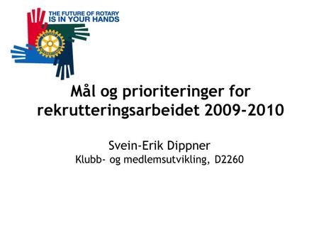 Mål og prioriteringer for rekrutteringsarbeidet 2009-2010 Svein-Erik Dippner Klubb- og medlemsutvikling, D2260.