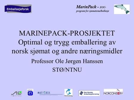 MarinPack - FOU- program for sjømatemelballasje MARINEPACK-PROSJEKTET Optimal og trygg emballering av norsk sjømat og andre næringsmidler Professor Ole.