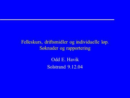 Felleskurs, driftsmidler og individuelle løp. Søknader og rapportering Odd E. Havik Solstrand 9.12.04.