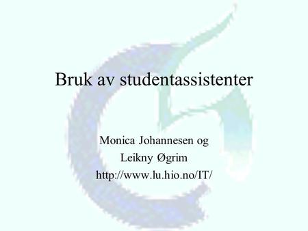 Bruk av studentassistenter Monica Johannesen og Leikny Øgrim