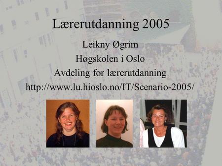 Lærerutdanning 2005 Leikny Øgrim Høgskolen i Oslo Avdeling for lærerutdanning