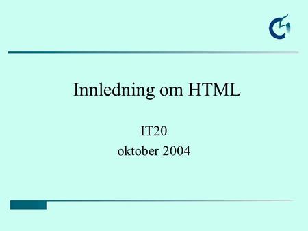 Innledning om HTML IT20 oktober 2004. Bakgrunn Konseptet WWW ble født i 1983 i CERN, Geneve Opphavsmann: Tim Berners-Lee, MIT Spre informasjon uavhengig.