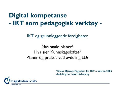 Høgskolen i Oslo Digital kompetanse - IKT som pedagogisk verktøy - IKT og grunnleggende ferdigheter Nasjonale planer? Hva sier Kunnskapsløftet? Planer.
