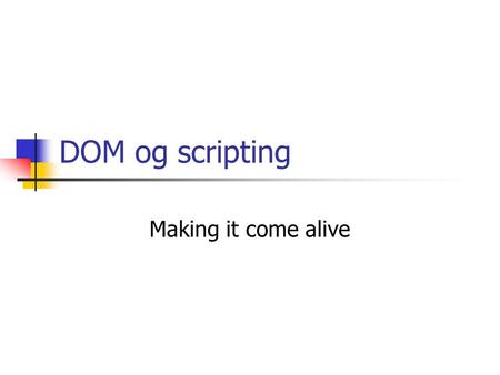 DOM og scripting Making it come alive. Hva er DOM? Standard for å definere trestrukturen til XML-dokumenter. IDL-spesifikasjon av grensesnitt, egenskaper.