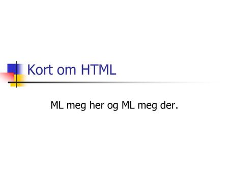 Kort om HTML ML meg her og ML meg der..