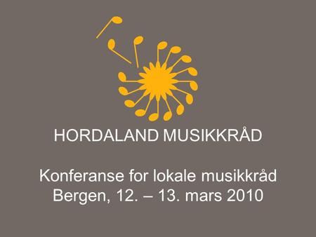 HORDALAND MUSIKKRÅD Konferanse for lokale musikkråd Bergen, 12. – 13. mars 2010.