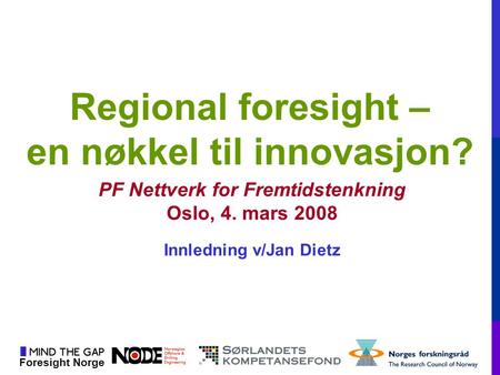 Foresight Norge Regional foresight – en nøkkel til innovasjon? PF Nettverk for Fremtidstenkning Oslo, 4. mars 2008 Innledning v/Jan Dietz.