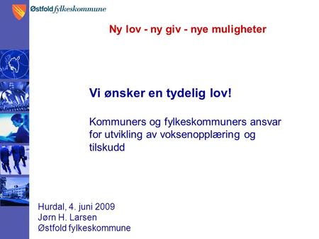 Ny lov - ny giv - nye muligheter Hurdal, 4. juni 2009 Jørn H. Larsen Østfold fylkeskommune Vi ønsker en tydelig lov! Kommuners og fylkeskommuners ansvar.