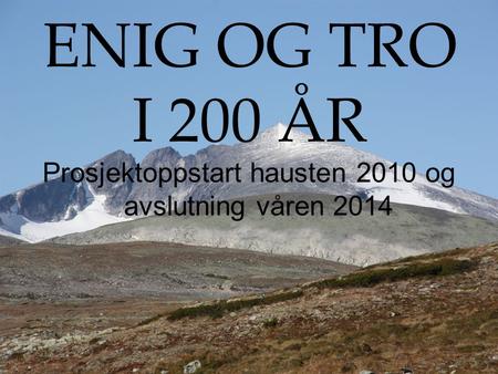ENIG OG TRO I 200 ÅR Prosjektoppstart hausten 2010 og avslutning våren 2014.
