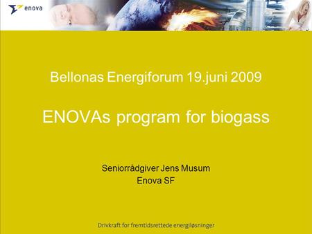 Bellonas Energiforum 19.juni 2009 ENOVAs program for biogass Seniorrådgiver Jens Musum Enova SF.