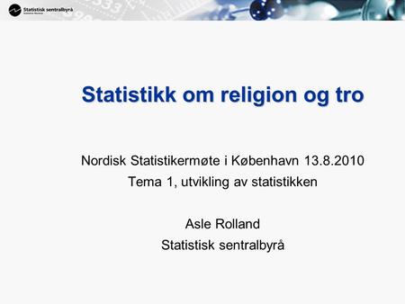 1 Statistikk om religion og tro Nordisk Statistikermøte i København 13.8.2010 Tema 1, utvikling av statistikken Asle Rolland Statistisk sentralbyrå.