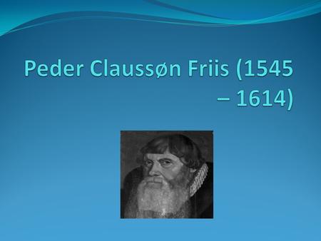 Peder Claussøn Friis (1545 – 1614)