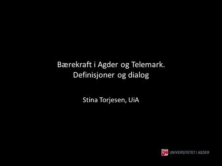Bærekraft i Agder og Telemark. Definisjoner og dialog Stina Torjesen, UiA.