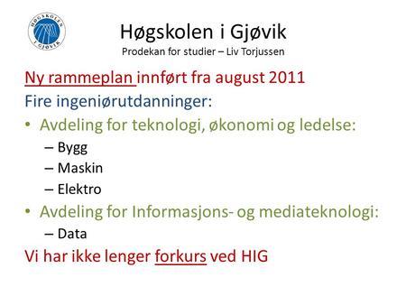 Høgskolen i Gjøvik Prodekan for studier – Liv Torjussen Ny rammeplan innført fra august 2011 Fire ingeniørutdanninger: Avdeling for teknologi, økonomi.