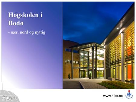Høgskolen i Bodø – nær, nord og nyttig Høgskolen i Bodø - nær, nord og nyttig.