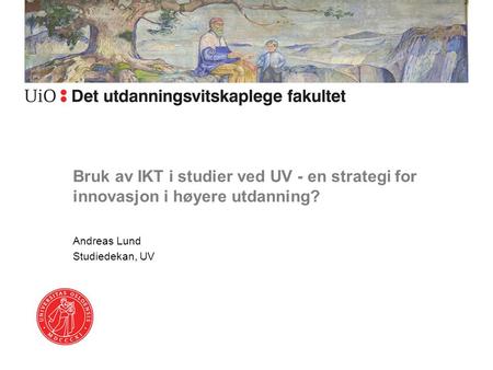 Bruk av IKT i studier ved UV - en strategi for innovasjon i høyere utdanning? Andreas Lund Studiedekan, UV.