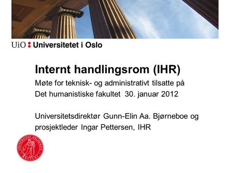 Internt handlingsrom (IHR) Møte for teknisk- og administrativt tilsatte på Det humanistiske fakultet 30. januar 2012 Universitetsdirektør Gunn-Elin Aa.