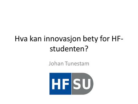 Hva kan innovasjon bety for HF- studenten? Johan Tunestam.