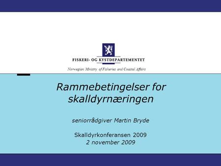 Norwegian Ministry of Fisheries and Coastal Affairs Rammebetingelser for skalldyrnæringen seniorrådgiver Martin Bryde Skalldyrkonferansen 2009 2 november.