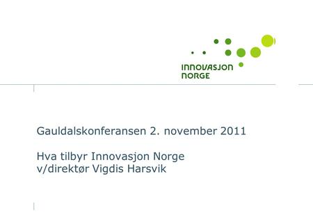 Gauldalskonferansen 2. november 2011 Hva tilbyr Innovasjon Norge v/direktør Vigdis Harsvik.