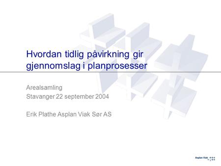 Hvordan tidlig påvirkning gir gjennomslag i planprosesser Arealsamling Stavanger 22 september 2004 Erik Plathe Asplan Viak Sør AS.