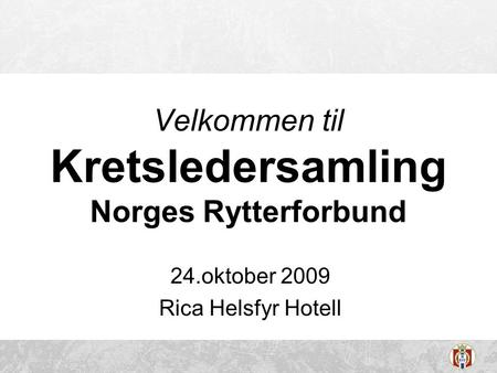 24.oktober 2009 Rica Helsfyr Hotell Velkommen til Kretsledersamling Norges Rytterforbund.