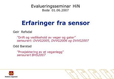 Evalueringsseminar HiN Bodø 01.06.2007 Erfaringer fra sensor Geir Refsdal ”Drift og vedlikehold av veger og gater” sensurert: DVVG2005, DVVG2006 og DVVG2007.