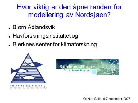 Hvor viktig er den åpne randen for modellering av Nordsjøen? OpNet, Geilo, 6-7 november 2007 Bjørn Ådlandsvik Havforskningsinstituttet og Bjerknes senter.
