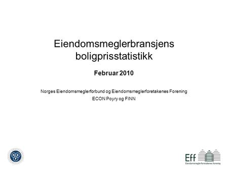 Eiendomsmeglerbransjens boligprisstatistikk Februar 2010 Norges Eiendomsmeglerforbund og Eiendomsmeglerforetakenes Forening ECON Poyry og FINN.